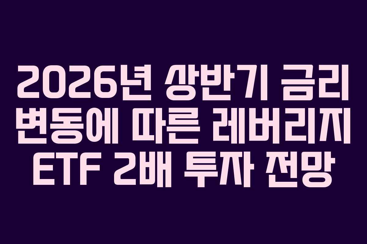 2026년 상반기 금리 변동에 따른 레버리지 ETF 2배 투자 전망