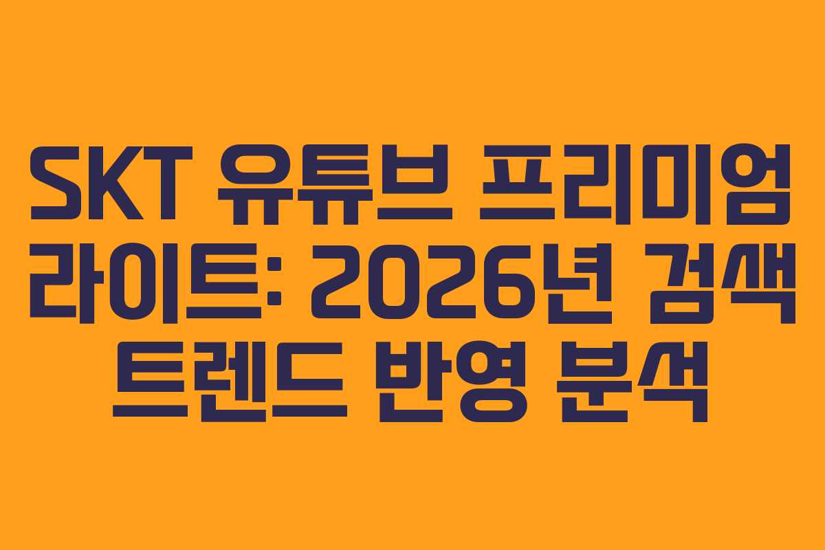 SKT 유튜브 프리미엄 라이트: 2026년 검색 트렌드 반영 분석