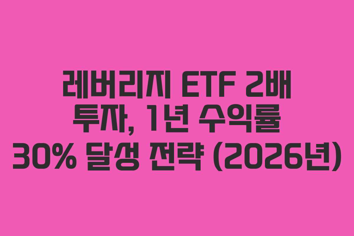 레버리지 ETF 2배 투자, 1년 수익률 30% 달성 전략 (2026년) 레버리지 ETF 2배 투자, 1년 수익률 30% 달성 전략 (2026년)
