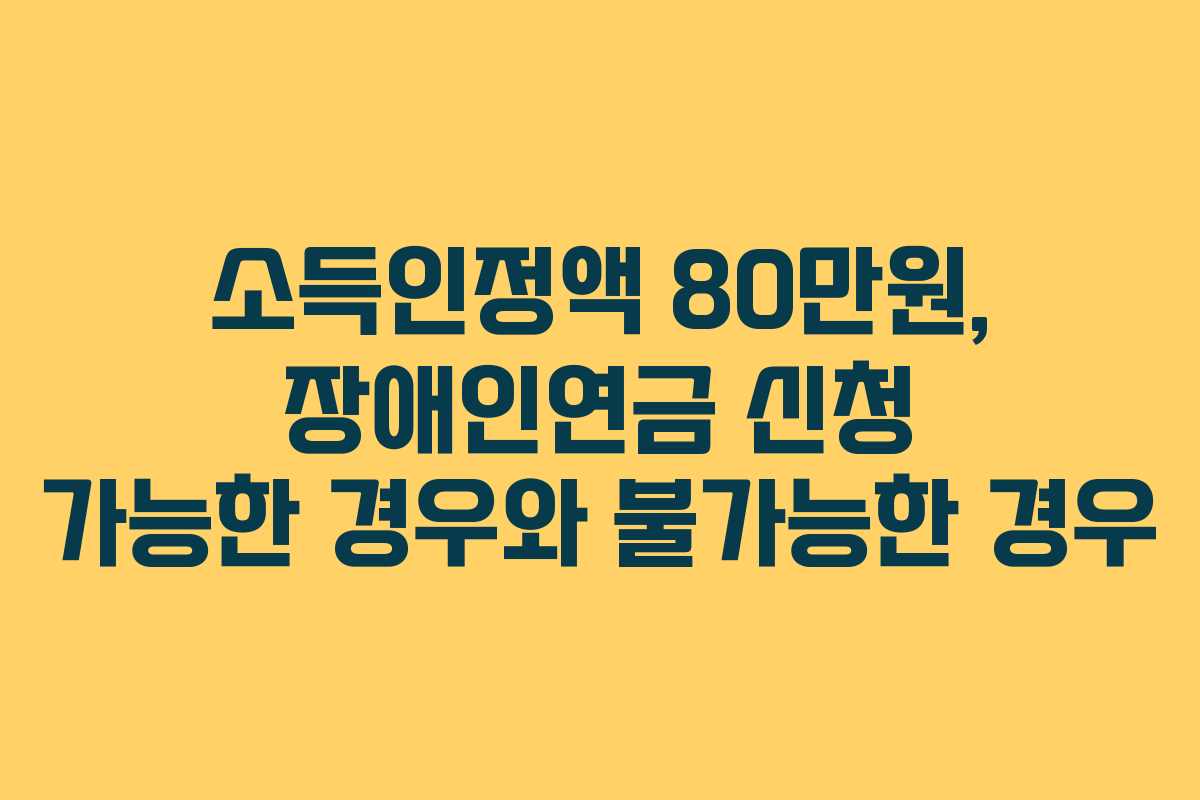 소득인정액 80만원, 장애인연금 신청 가능한 경우와 불가능한 경우 소득인정액 80만원, 장애인연금 신청 가능한 경우와 불가능한 경우