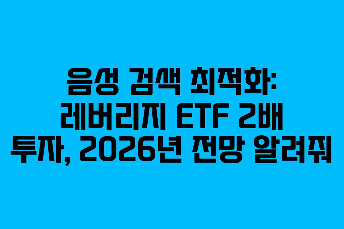 음성 검색 최적화: 레버리지 ETF 2배 투자, 2026년 전망 알려줘