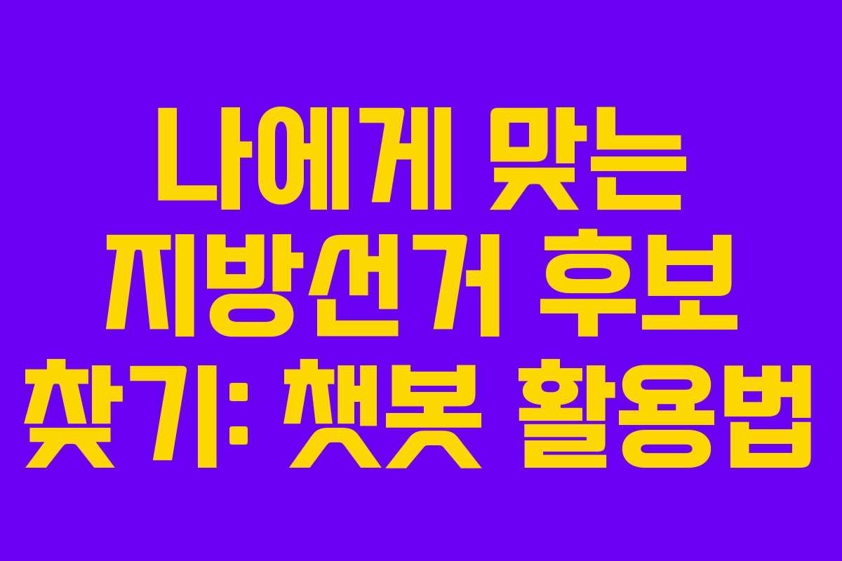 나에게 맞는 지방선거 후보 찾기: 챗봇 활용법