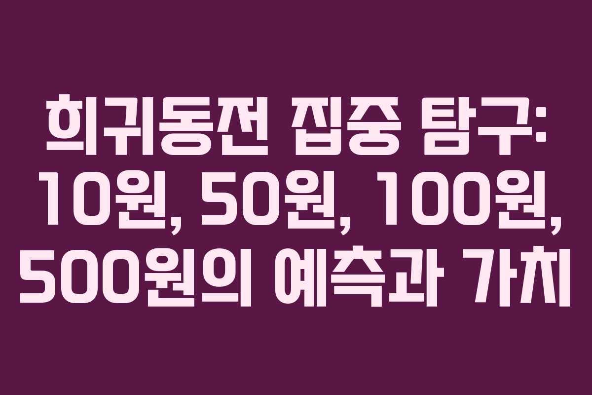 희귀동전 집중 탐구: 10원, 50원, 100원, 500원의 예측과 가치 희귀동전 집중 탐구: 10원, 50원, 100원, 500원의 예측과 가치