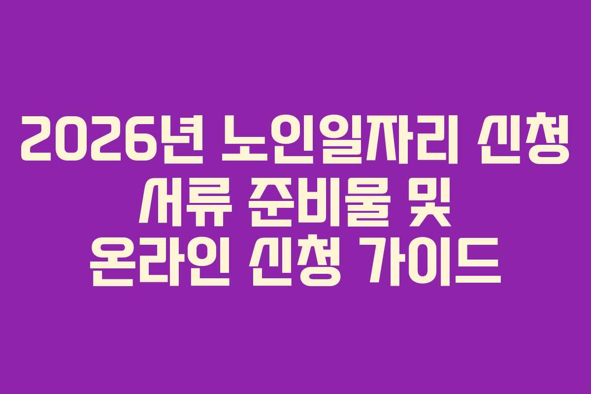2026년 노인일자리 신청 서류 준비물 및 온라인 신청 가이드 2026년 노인일자리 신청 서류 준비물 및 온라인 신청 가이드