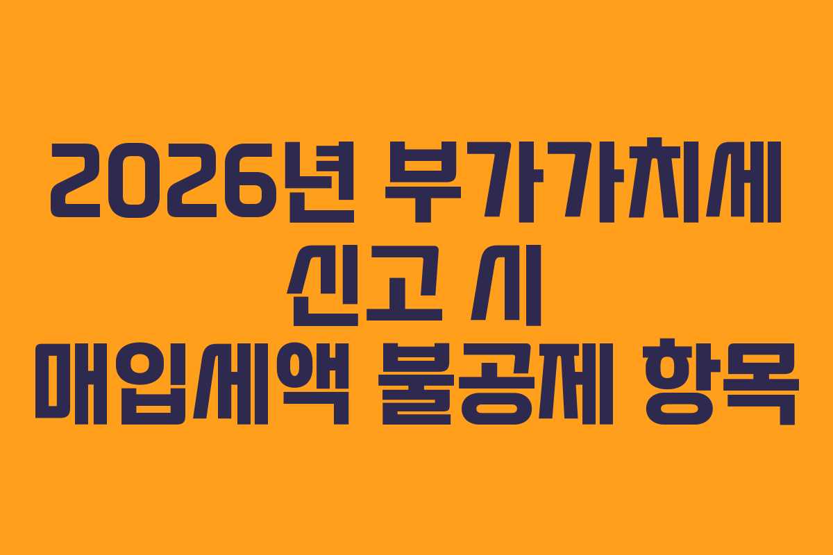 2026년 부가가치세 신고 시 매입세액 불공제 항목