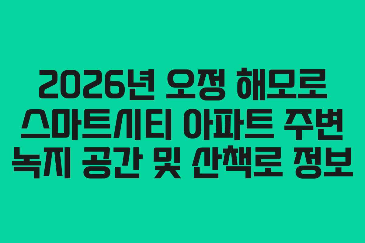 2026년 오정 해모로 스마트시티 아파트 주변 녹지 공간 및 산책로 정보