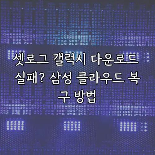 셋로그 갤럭시 다운로드 실패? 삼성 클라우드 복구 방법