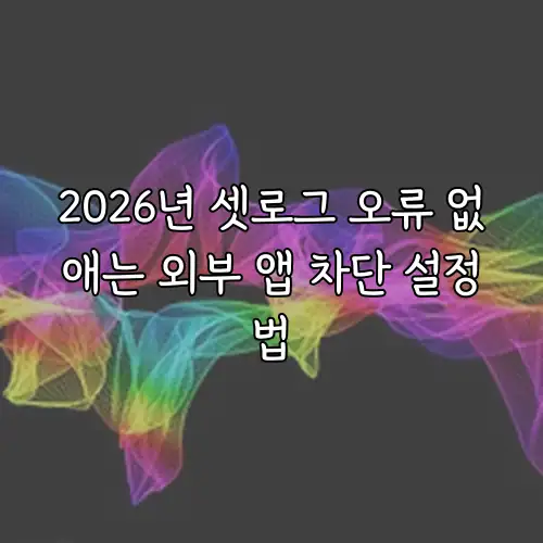2026년 셋로그 오류 없애는 외부 앱 차단 설정법