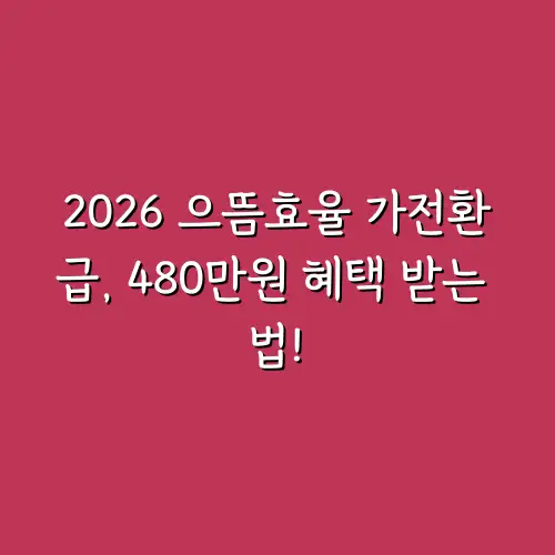 2026 으뜸효율 가전환급, 480만원 혜택 받는 법!