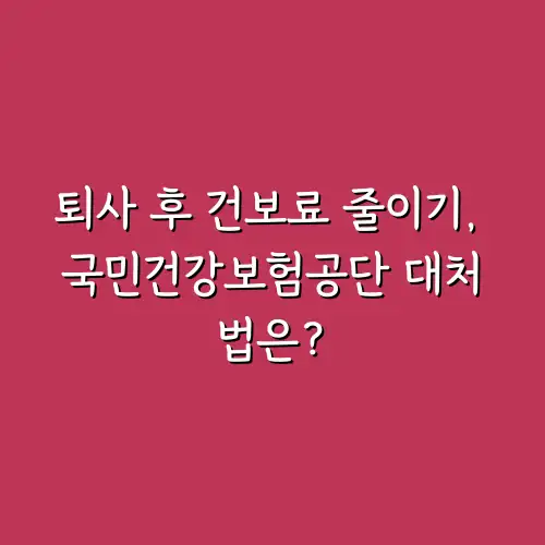 퇴사 후 건보료 줄이기, 국민건강보험공단 대처법은?
