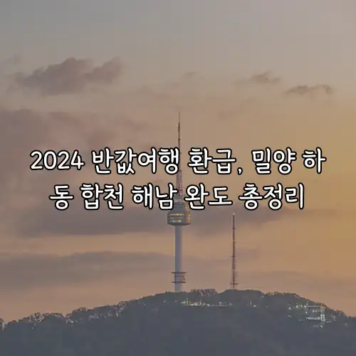 2024 반값여행 환급, 밀양 하동 합천 해남 완도 총정리