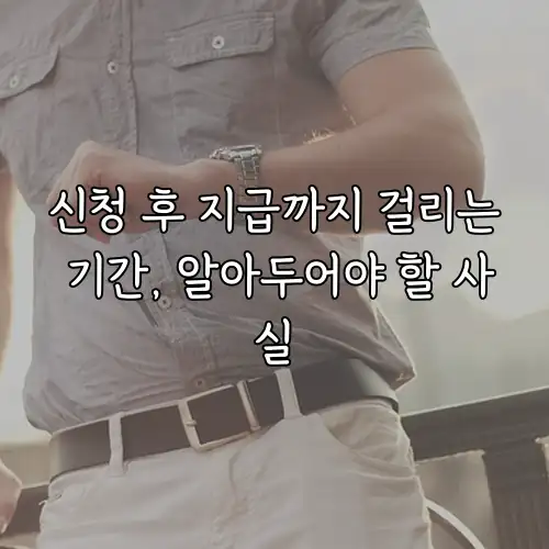신청 후 지급까지 걸리는 기간, 알아두어야 할 사실