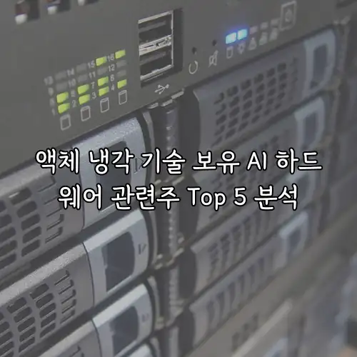 액체 냉각 기술 보유 AI 하드웨어 관련주 Top 5 분석