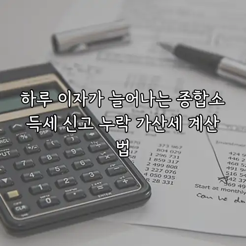 하루 이자가 늘어나는 종합소득세 신고 누락 가산세 계산법