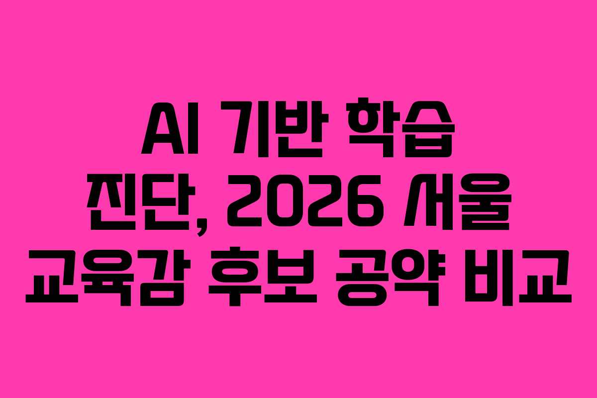 AI 기반 학습 진단, 2026 서울 교육감 후보 공약 비교