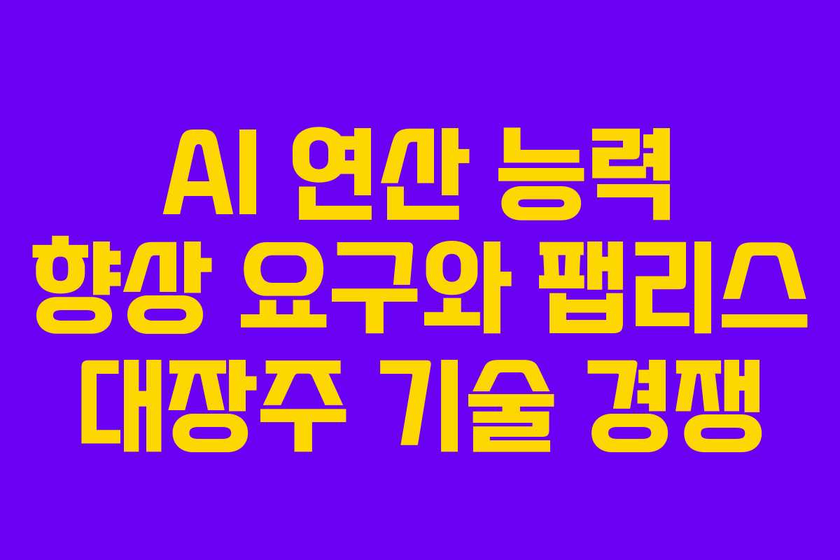 AI 연산 능력 향상 요구와 팹리스 대장주 기술 경쟁