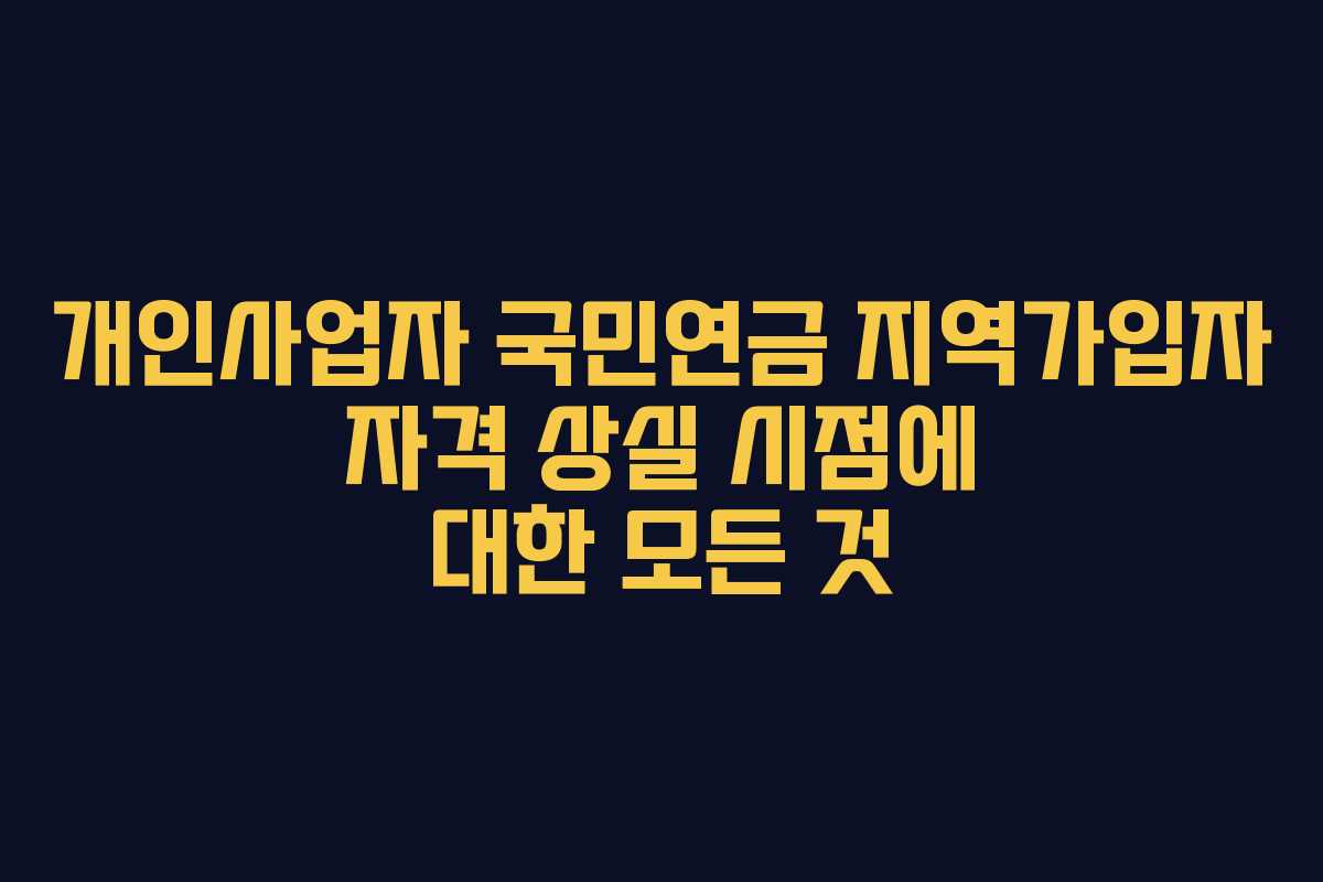 개인사업자 국민연금 지역가입자 자격 상실 시점에 대한 모든 것