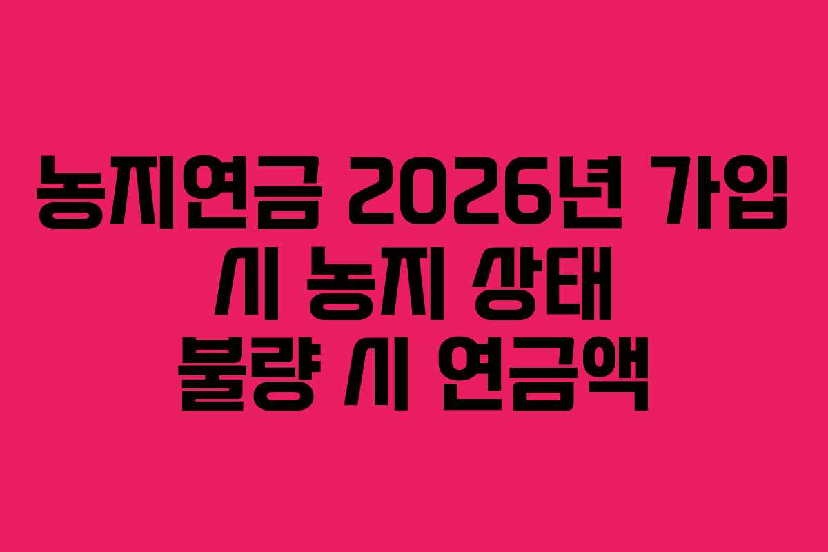 농지연금 2026년 가입 시 농지 상태 불량 시 연금액