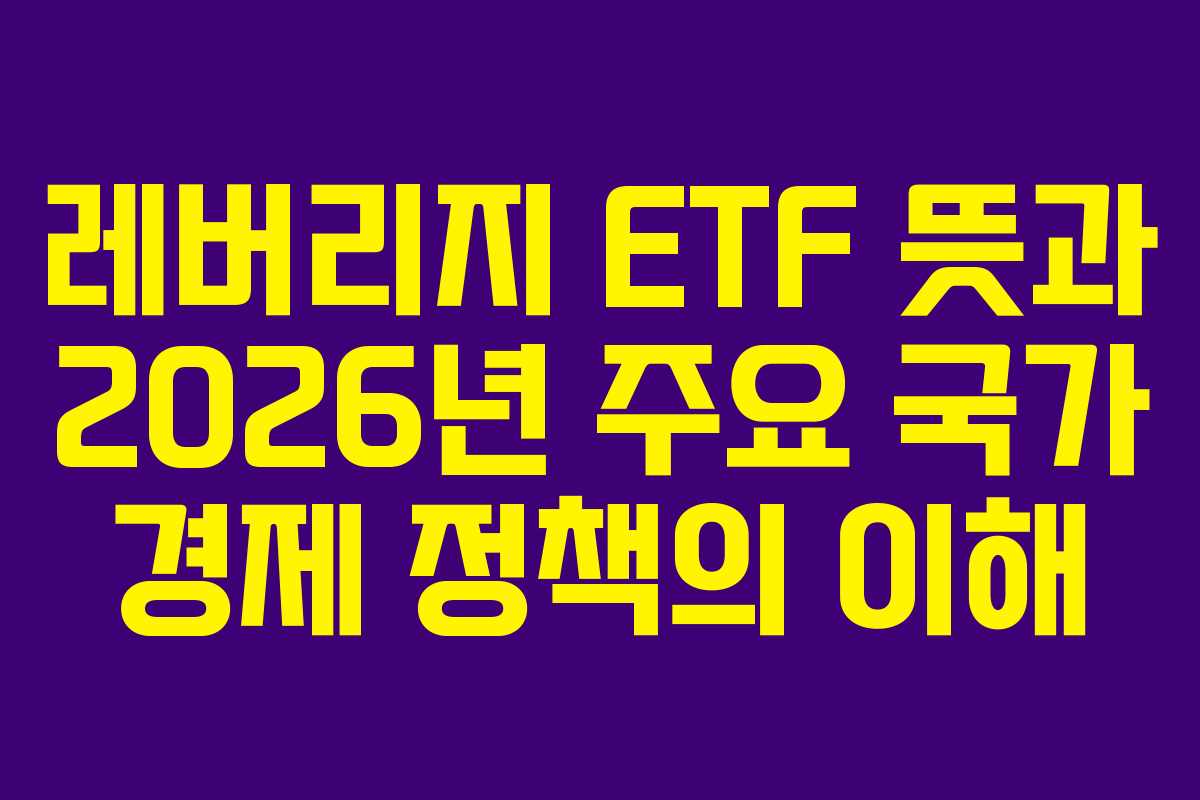 레버리지 ETF 뜻과 2026년 주요 국가 경제 정책의 이해