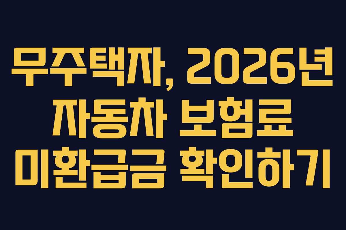 무주택자, 2026년 자동차 보험료 미환급금 확인하기 무주택자, 2026년 자동차 보험료 미환급금 확인하기