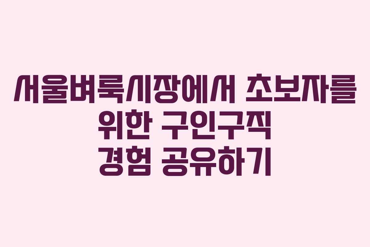 서울벼룩시장에서 초보자를 위한 구인구직 경험 공유하기 서울벼룩시장에서 초보자를 위한 구인구직 경험 공유하기
