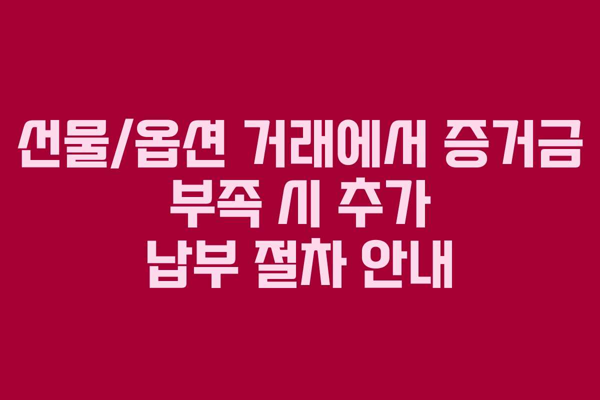 선물/옵션 거래에서 증거금 부족 시 추가 납부 절차 안내