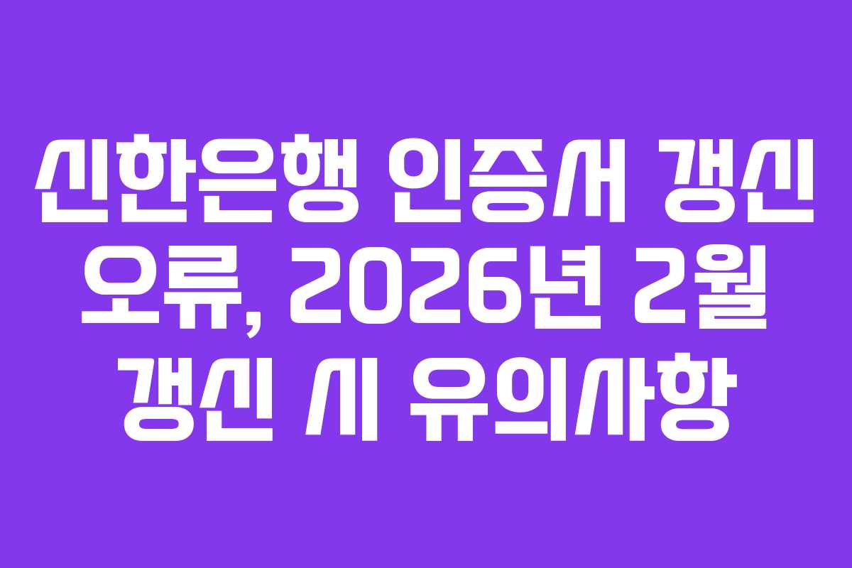 신한은행 인증서 갱신 오류, 2026년 2월 갱신 시 유의사항