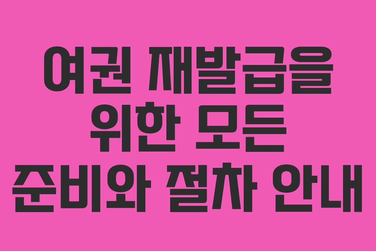 여권 재발급을 위한 모든 준비와 절차 안내 여권 재발급을 위한 모든 준비와 절차 안내