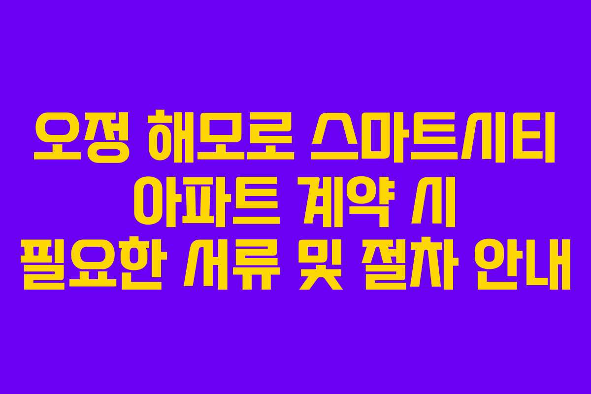 오정 해모로 스마트시티 아파트 계약 시 필요한 서류 및 절차 안내