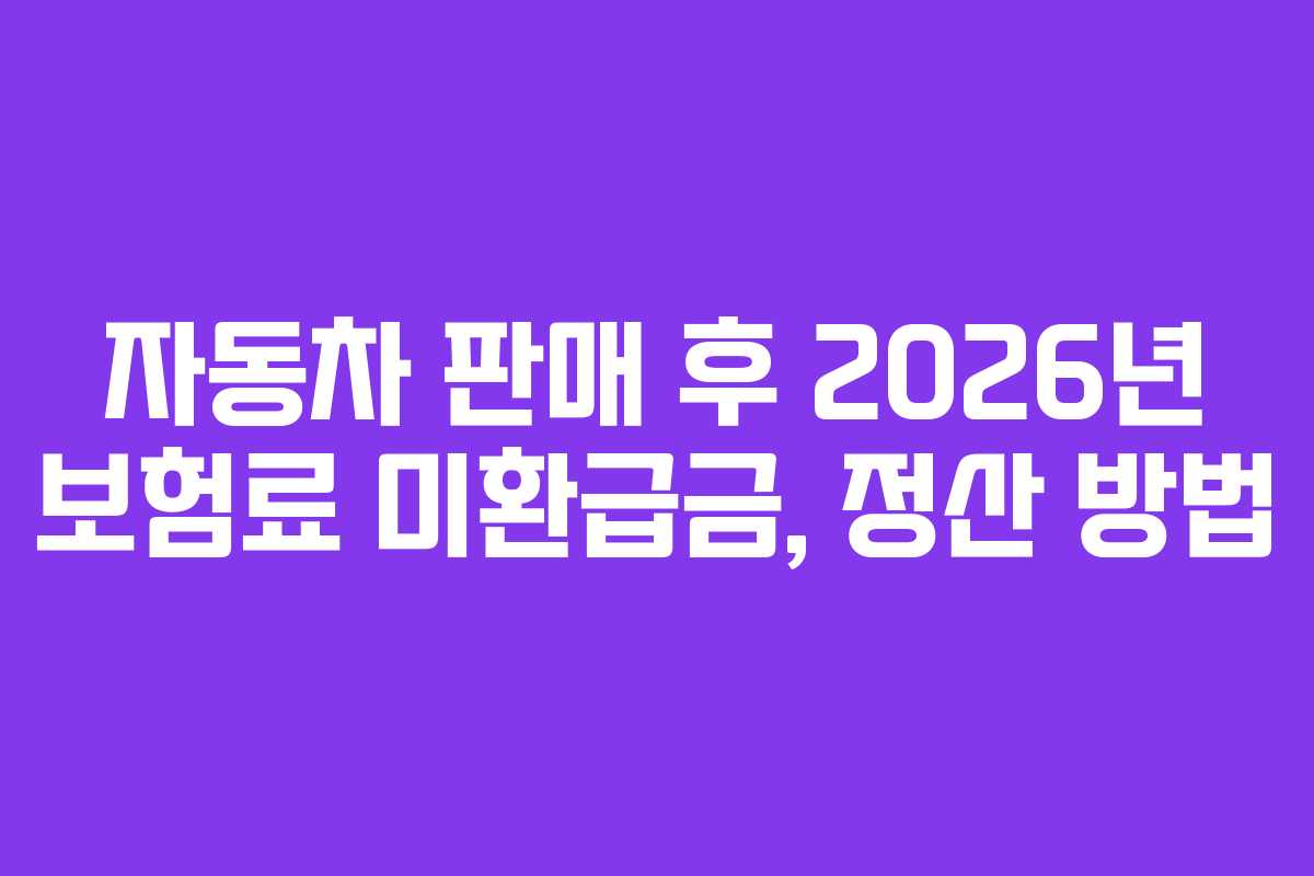 자동차 판매 후 2026년 보험료 미환급금, 정산 방법