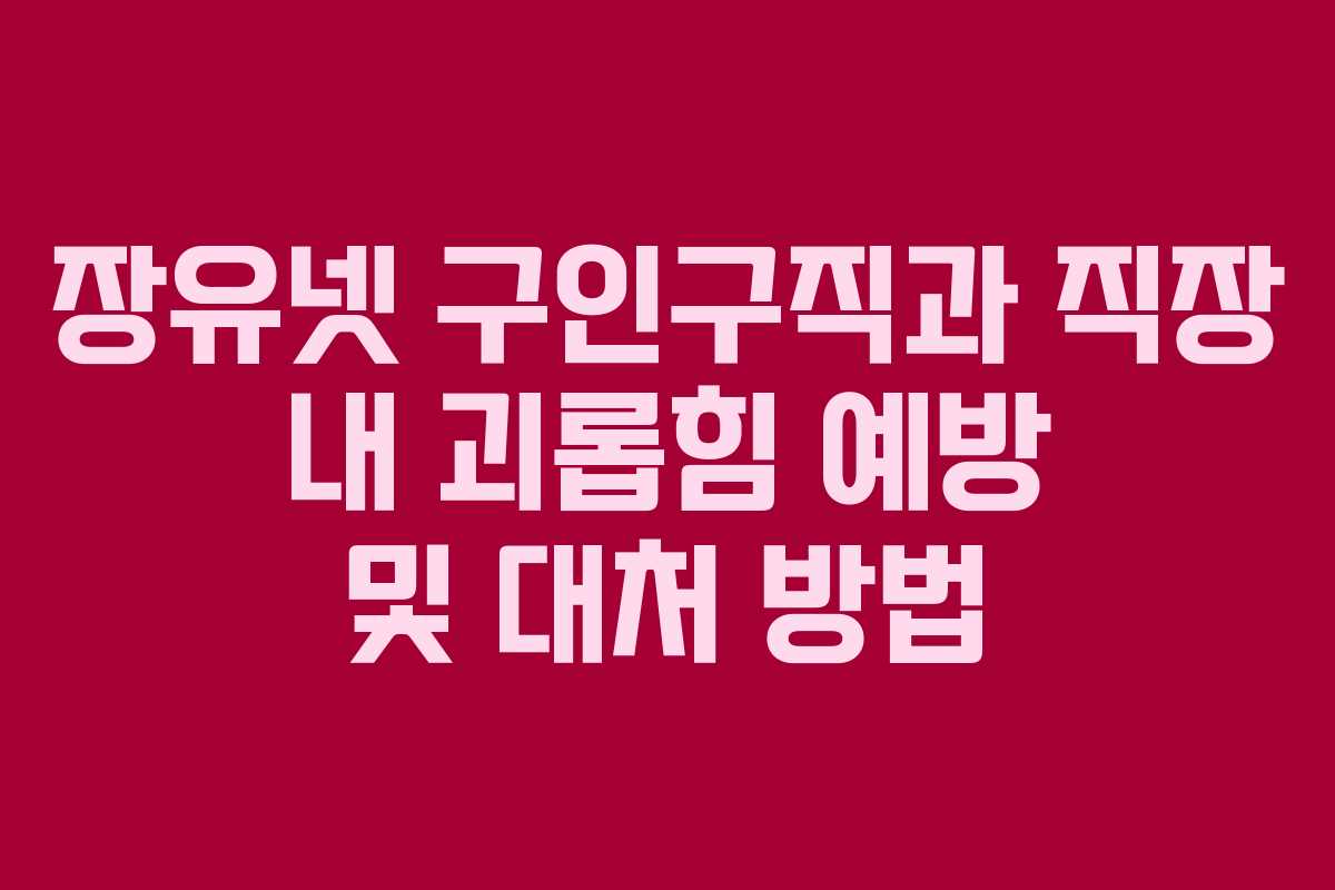 장유넷 구인구직과 직장 내 괴롭힘 예방 및 대처 방법