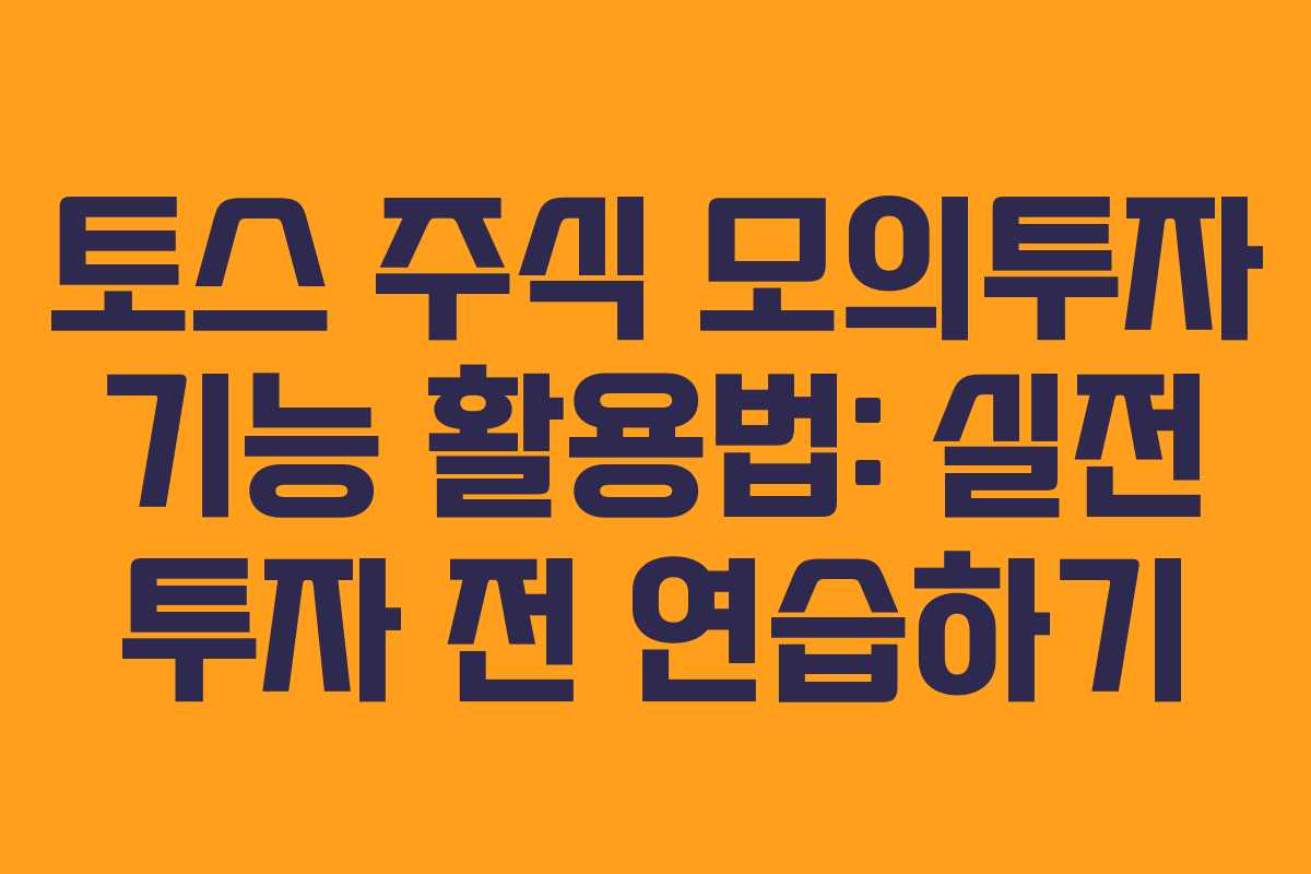 토스 주식 모의투자 기능 활용법: 실전 투자 전 연습하기