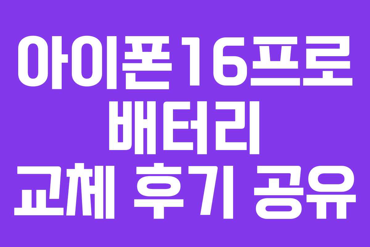 아이폰16프로 배터리 교체 후기 공유 아이폰16프로 배터리 교체 후기 공유