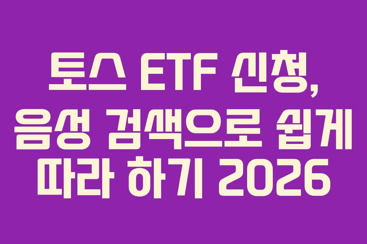 토스 ETF 신청, 음성 검색으로 쉽게 따라 하기 2026 토스 ETF 신청, 음성 검색으로 쉽게 따라 하기 2026