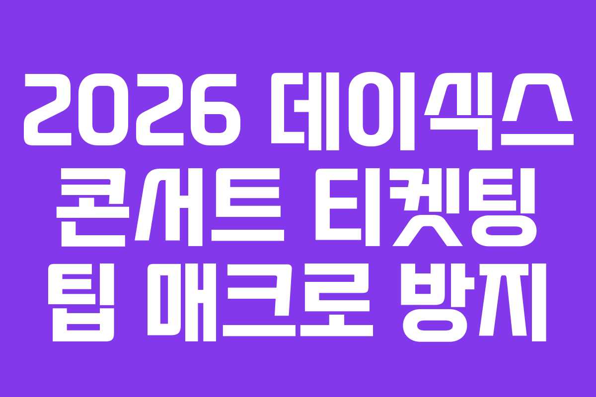 2026 데이식스 콘서트 티켓팅 팁 매크로 방지 2026 데이식스 콘서트 티켓팅 팁 매크로 방지