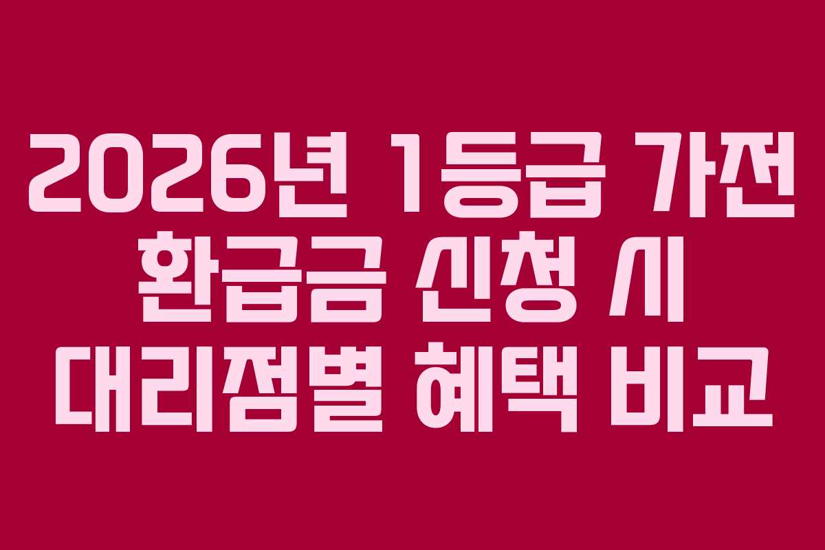 2026년 1등급 가전 환급금 신청 시 대리점별 혜택 비교 2026년 1등급 가전 환급금 신청 시 대리점별 혜택 비교