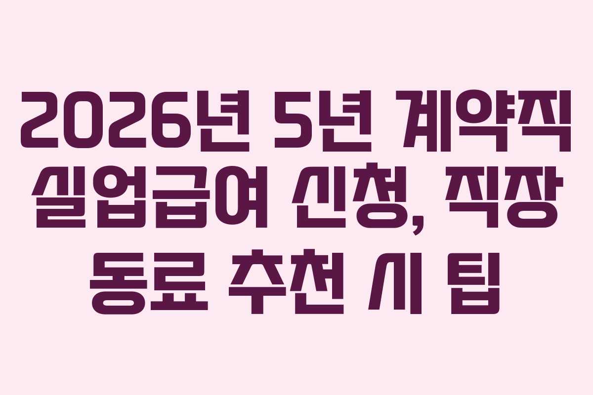 2026년 5년 계약직 실업급여 신청, 직장 동료 추천 시 팁 2026년 5년 계약직 실업급여 신청, 직장 동료 추천 시 팁