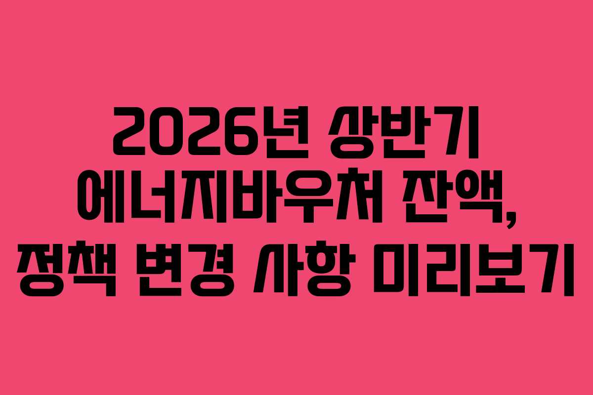 2026년 상반기 에너지바우처 잔액, 정책 변경 사항 미리보기