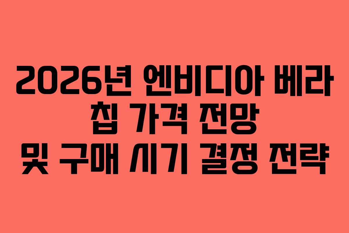 2026년 엔비디아 베라 칩 가격 전망 및 구매 시기 결정 전략