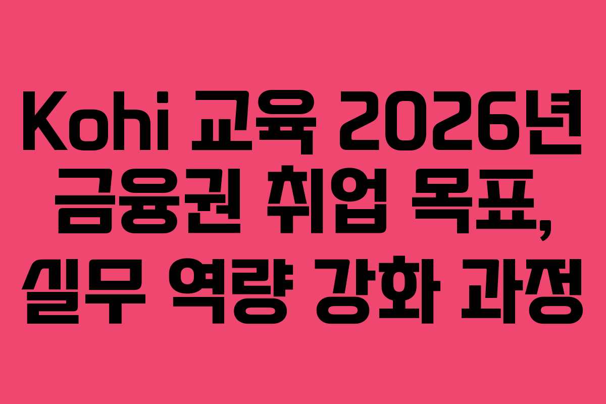 Kohi 교육 2026년 금융권 취업 목표, 실무 역량 강화 과정 Kohi 교육 2026년 금융권 취업 목표, 실무 역량 강화 과정