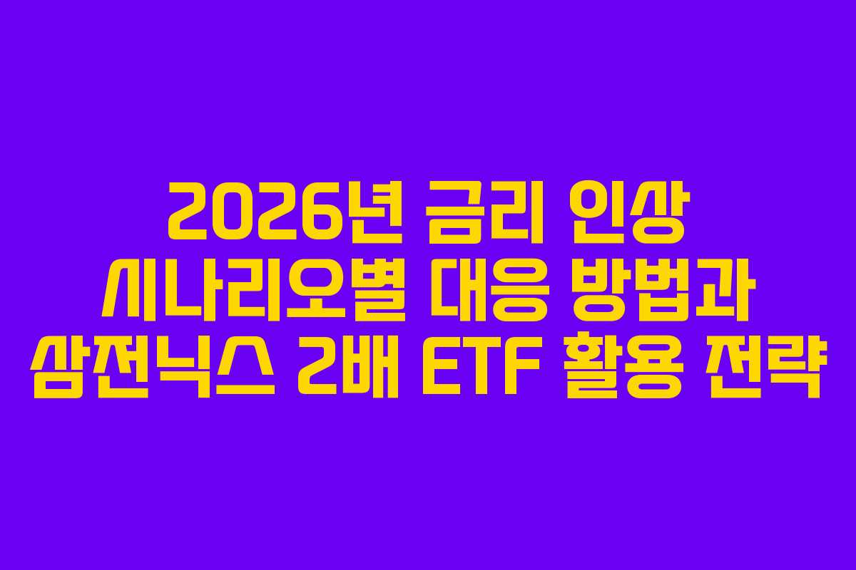 2026년 금리 인상 시나리오별 대응 방법과 삼전닉스 2배 ETF 활용 전략 2026년 금리 인상 시나리오별 대응 방법과 삼전닉스 2배 ETF 활용 전략
