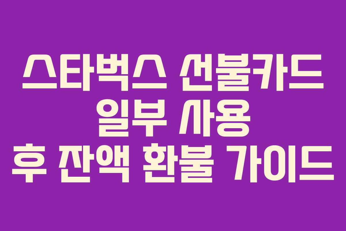 스타벅스 선불카드 일부 사용 후 잔액 환불 가이드 스타벅스 선불카드 일부 사용 후 잔액 환불 가이드