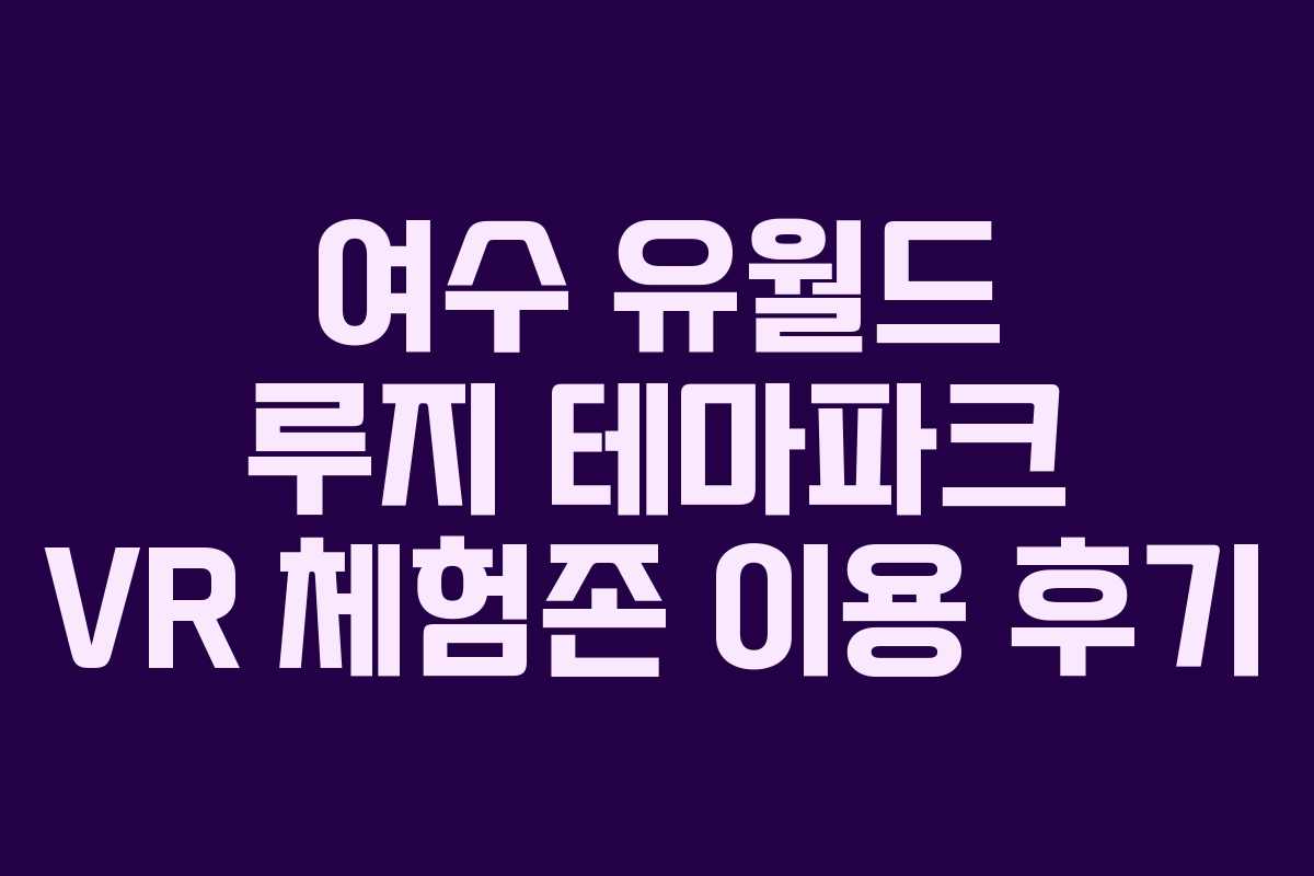 여수 유월드 루지 테마파크 VR 체험존 이용 후기 여수 유월드 루지 테마파크 VR 체험존 이용 후기