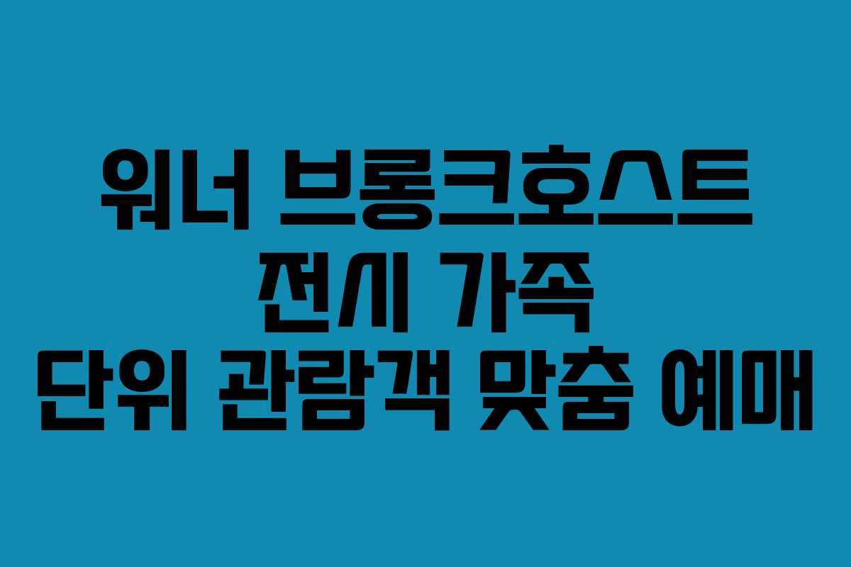 워너 브롱크호스트 전시 가족 단위 관람객 맞춤 예매