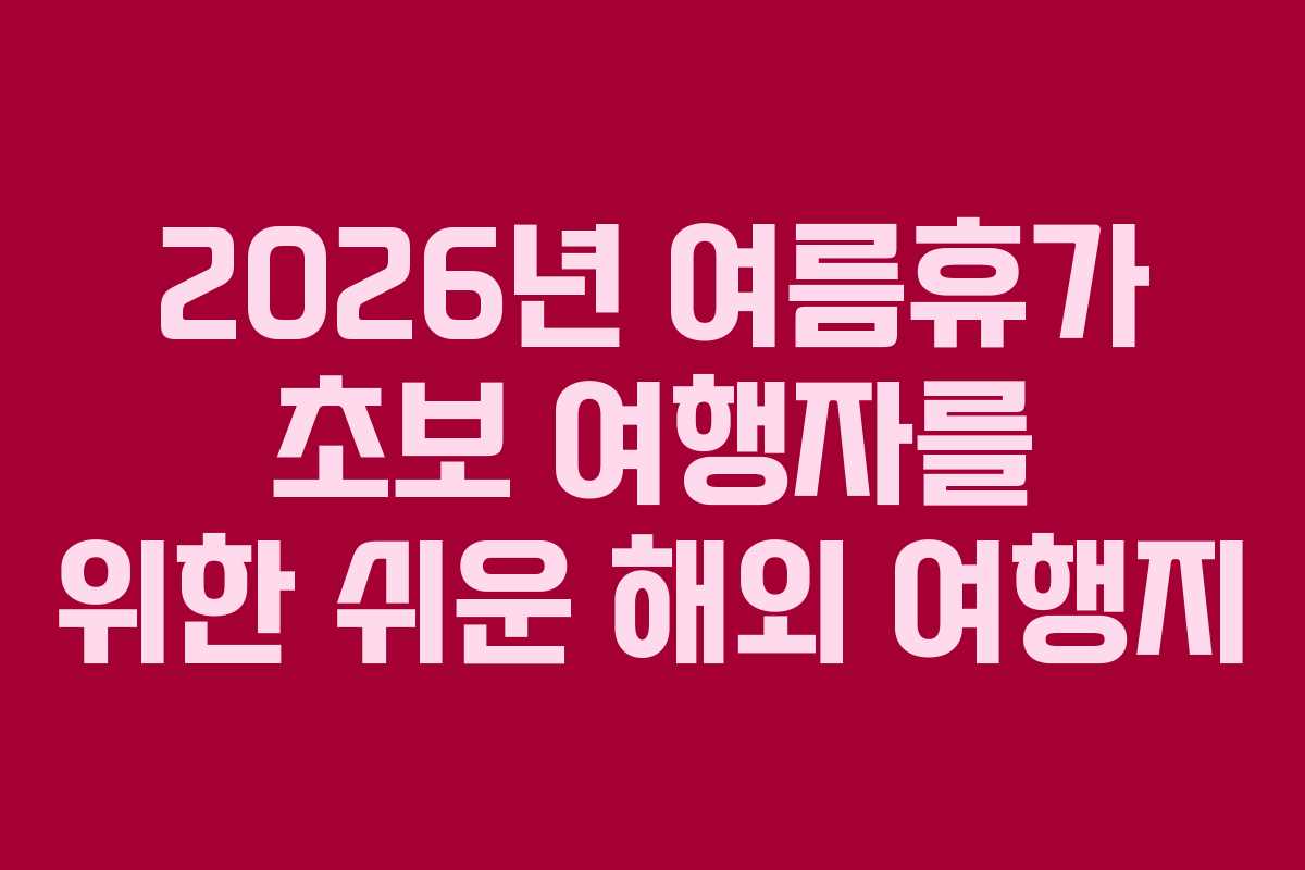 2026년 여름휴가 초보 여행자를 위한 쉬운 해외 여행지