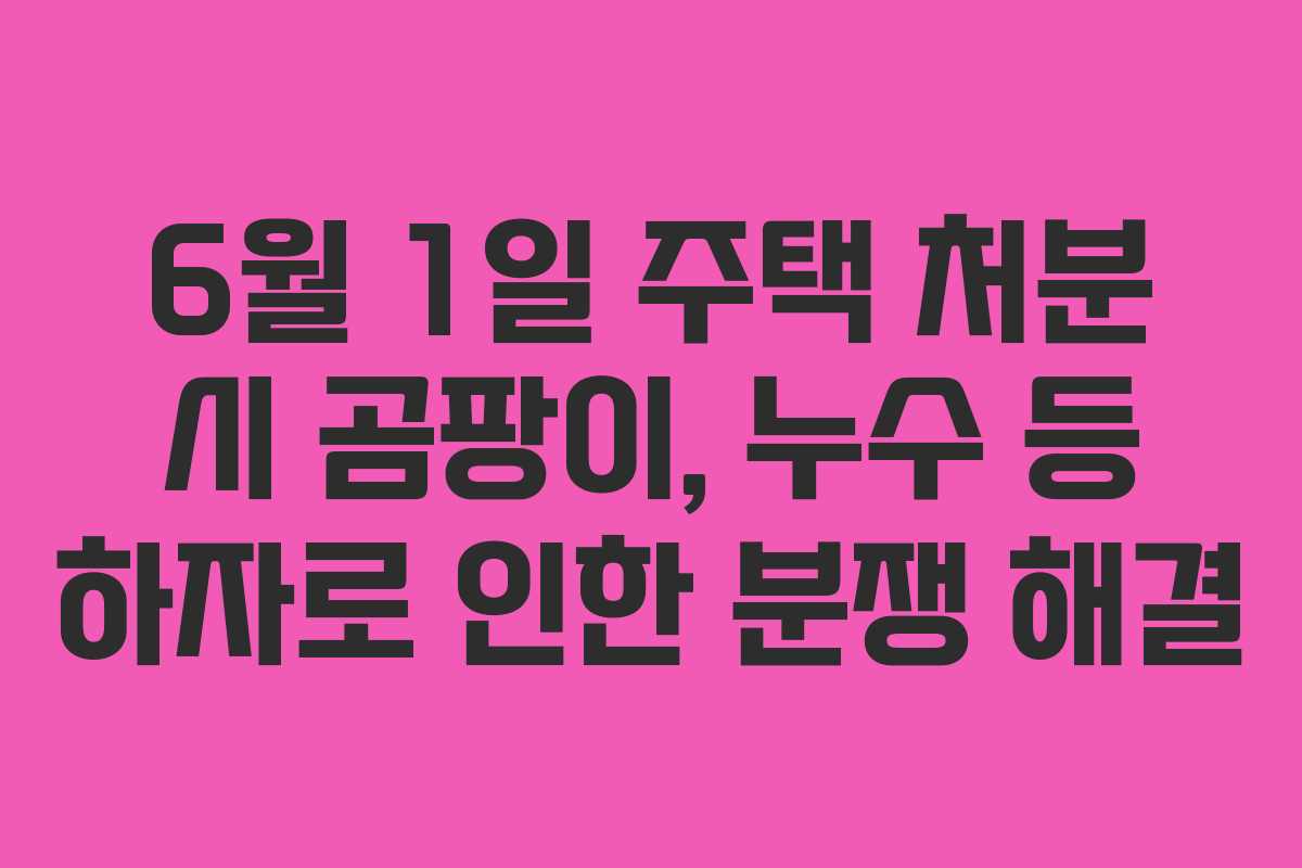 6월 1일 주택 처분 시 곰팡이, 누수 등 하자로 인한 분쟁 해결