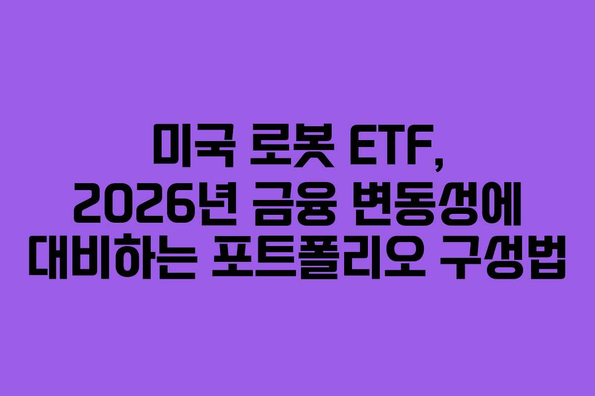 미국 로봇 ETF, 2026년 금융 변동성에 대비하는 포트폴리오 구성법