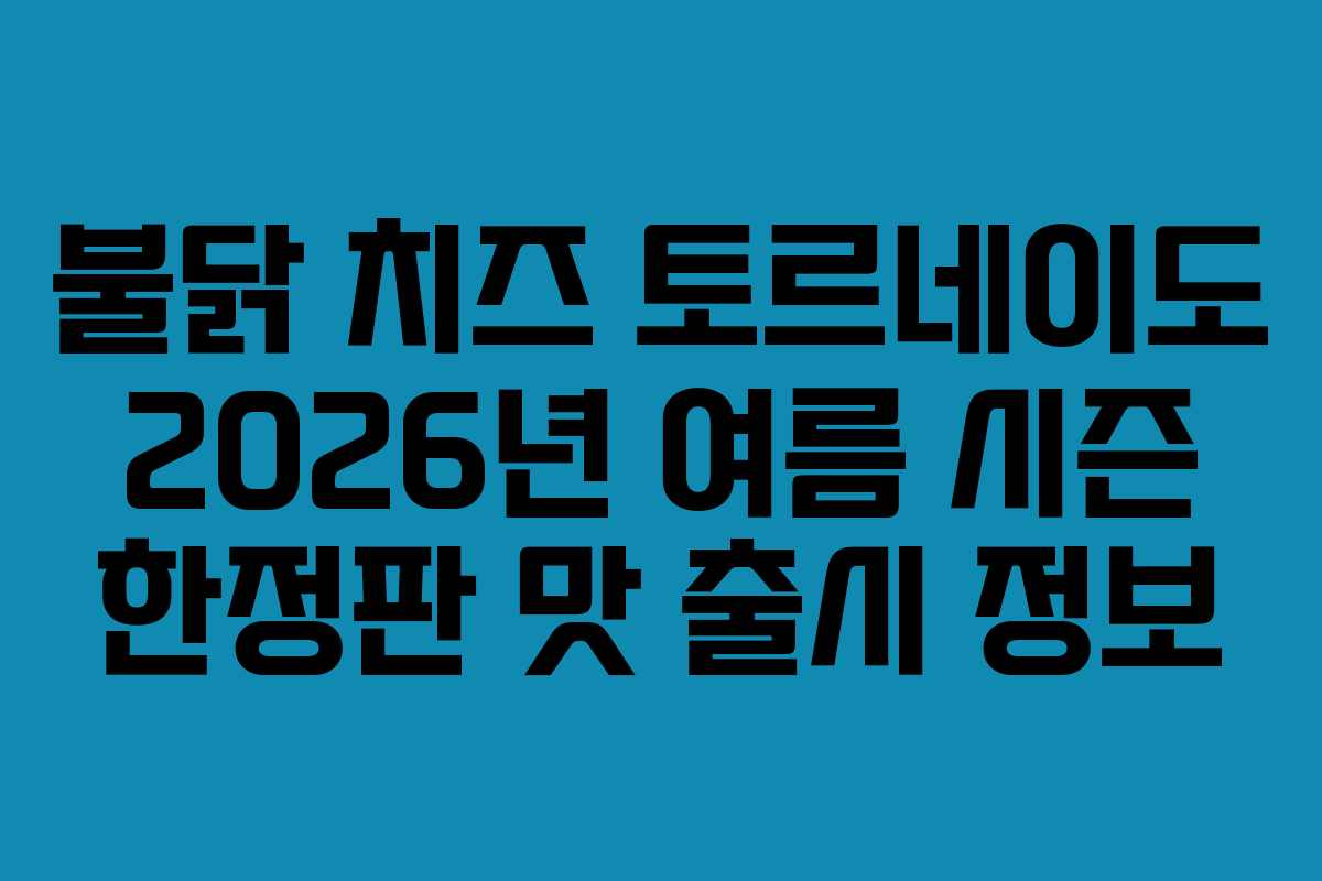 불닭 치즈 토르네이도 2026년 여름 시즌 한정판 맛 출시 정보