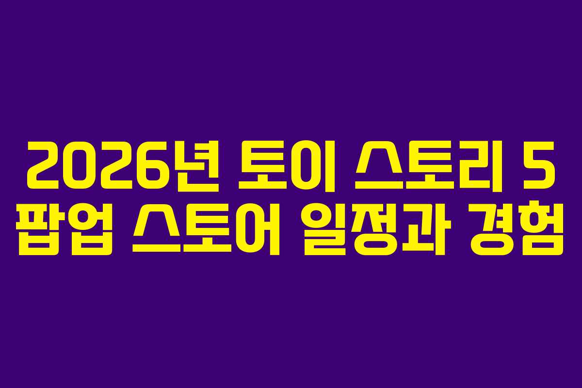 2026년 토이 스토리 5 팝업 스토어 일정과 경험