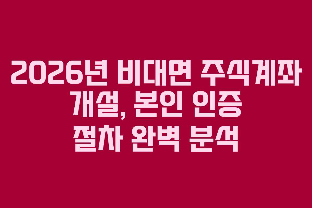 2026년 비대면 주식계좌 개설, 본인 인증 절차 완벽 분석